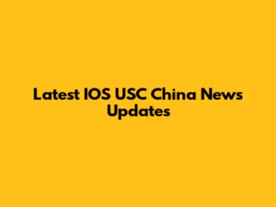 Latest IOS USC China News Updates