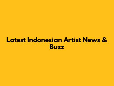 Latest Indonesian Artist News & Buzz