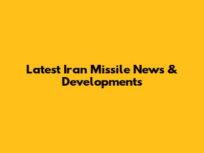 Latest Iran Missile News & Developments