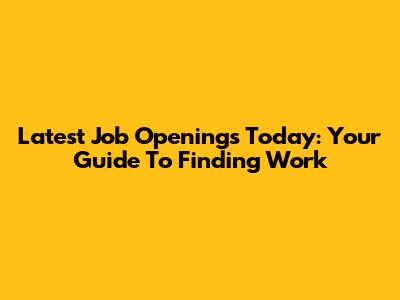 Latest Job Openings Today: Your Guide To Finding Work