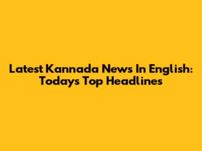 Latest Kannada News In English: Today's Top Headlines