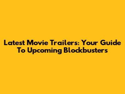 Latest Movie Trailers: Your Guide To Upcoming Blockbusters