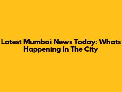 Latest Mumbai News Today: What's Happening In The City