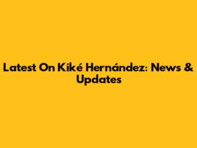 Latest On Kiké Hernández: News & Updates
