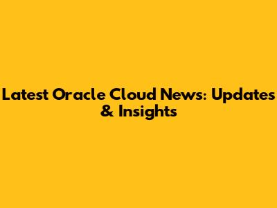 Latest Oracle Cloud News: Updates & Insights