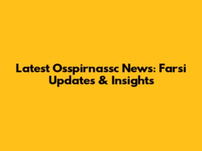 Latest Osspirnassc News: Farsi Updates & Insights