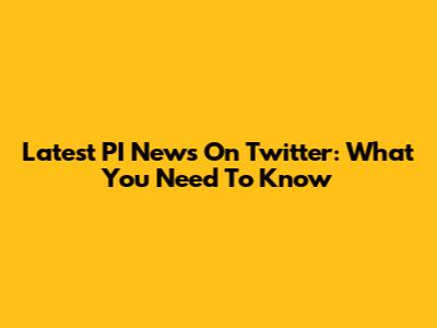 Latest PI News On Twitter: What You Need To Know