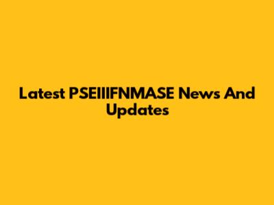 Latest PSEIIIFNMASE News And Updates