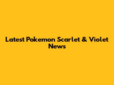 Latest Pokemon Scarlet & Violet News