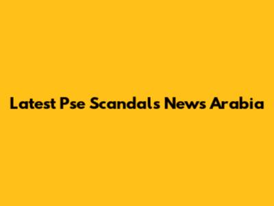 Latest Pse Scandals News Arabia