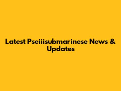 Latest Pseiiisubmarinese News & Updates
