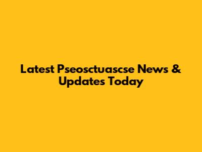 Latest Pseosctuascse News & Updates Today