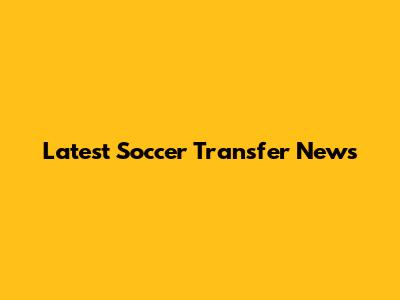 Latest Soccer Transfer News
