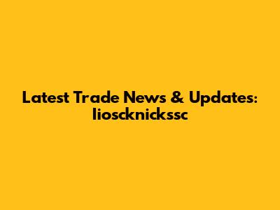 Latest Trade News & Updates: Iioscknickssc