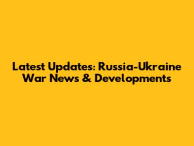 Latest Updates: Russia-Ukraine War News & Developments