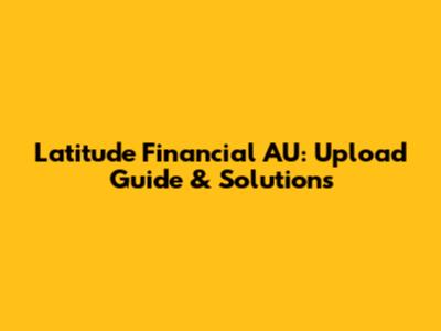 Latitude Financial AU: Upload Guide & Solutions