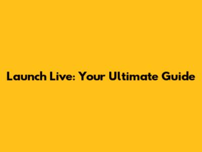 Launch Live: Your Ultimate Guide