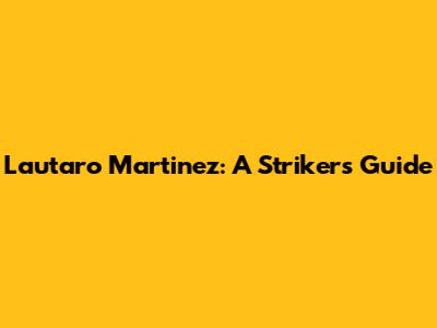 Lautaro Martinez: A Striker's Guide
