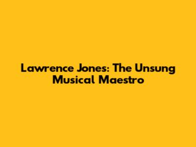 Lawrence Jones: The Unsung Musical Maestro