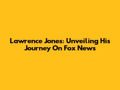 Lawrence Jones: Unveiling His Journey On Fox News