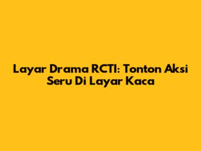 Layar Drama RCTI: Tonton Aksi Seru Di Layar Kaca