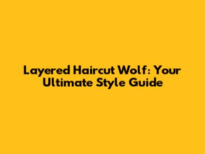 Layered Haircut Wolf: Your Ultimate Style Guide