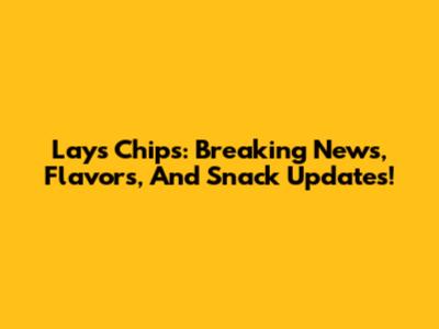 Lays Chips: Breaking News, Flavors, And Snack Updates!