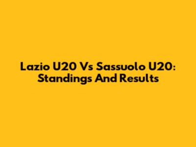 Lazio U20 Vs Sassuolo U20: Standings And Results
