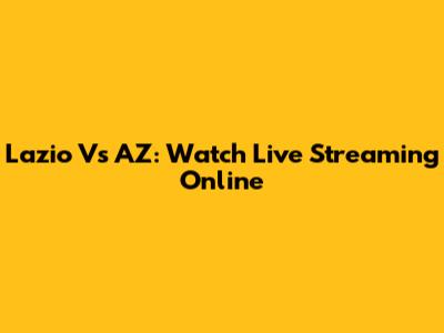 Lazio Vs AZ: Watch Live Streaming Online