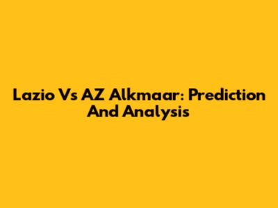 Lazio Vs AZ Alkmaar: Prediction And Analysis