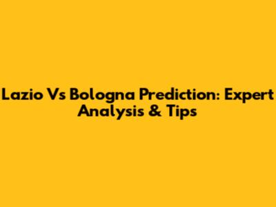 Lazio Vs Bologna Prediction: Expert Analysis & Tips