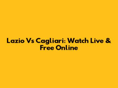 Lazio Vs Cagliari: Watch Live & Free Online