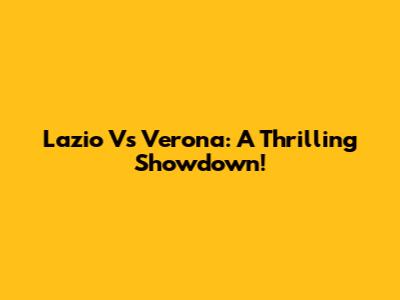 Lazio Vs Verona: A Thrilling Showdown!