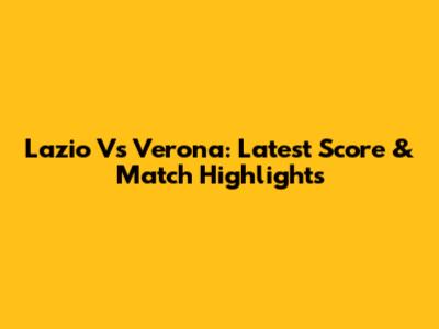 Lazio Vs Verona: Latest Score & Match Highlights