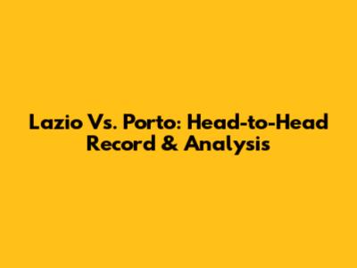 Lazio Vs. Porto: Head-to-Head Record & Analysis