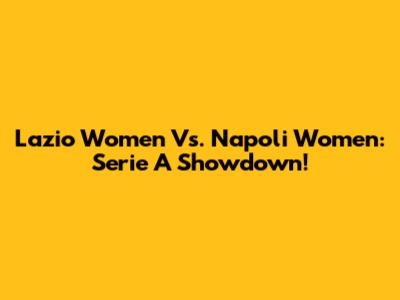 Lazio Women Vs. Napoli Women: Serie A Showdown!