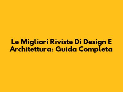 Le Migliori Riviste Di Design E Architettura: Guida Completa