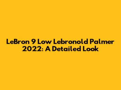 LeBron 9 Low Lebronold Palmer 2022: A Detailed Look