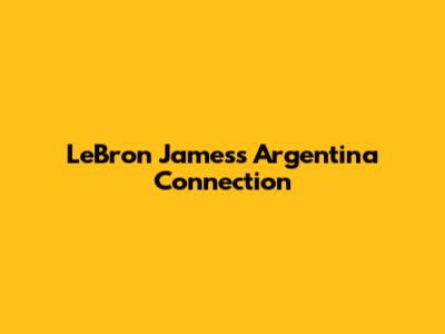 LeBron James's Argentina Connection