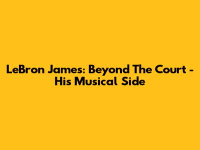 LeBron James: Beyond The Court - His Musical Side