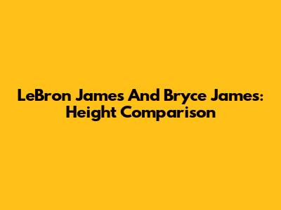 LeBron James And Bryce James: Height Comparison