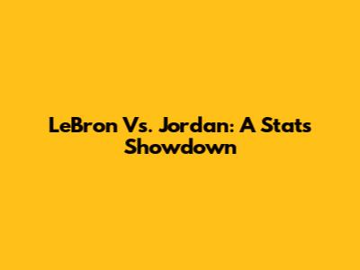 LeBron Vs. Jordan: A Stats Showdown