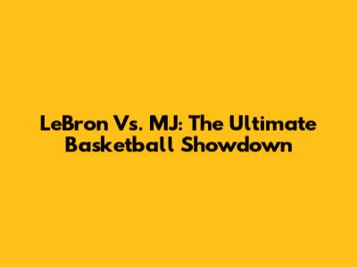 LeBron Vs. MJ: The Ultimate Basketball Showdown