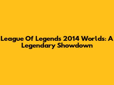 League Of Legends 2014 Worlds: A Legendary Showdown