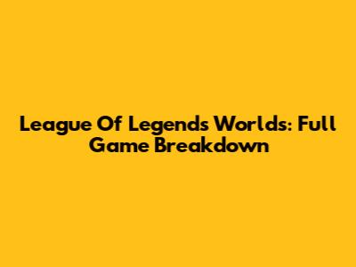 League Of Legends Worlds: Full Game Breakdown