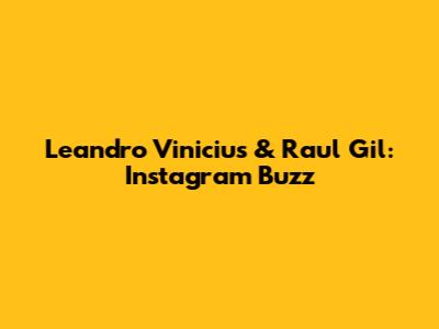 Leandro Vinicius & Raul Gil: Instagram Buzz