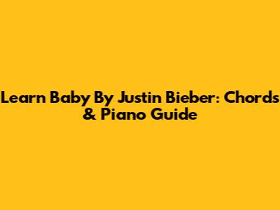 Learn 'Baby' By Justin Bieber: Chords & Piano Guide