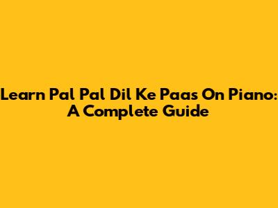 Learn 'Pal Pal Dil Ke Paas' On Piano: A Complete Guide