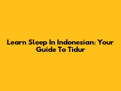 Learn 'Sleep' In Indonesian: Your Guide To *Tidur*