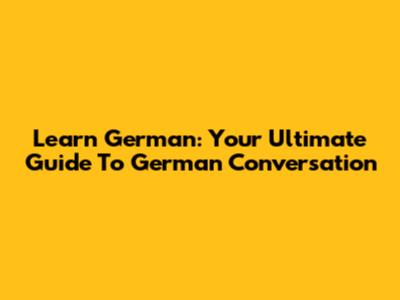 Learn German: Your Ultimate Guide To German Conversation